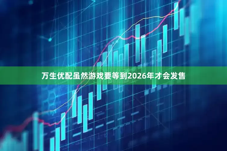 万生优配虽然游戏要等到2026年才会发售
