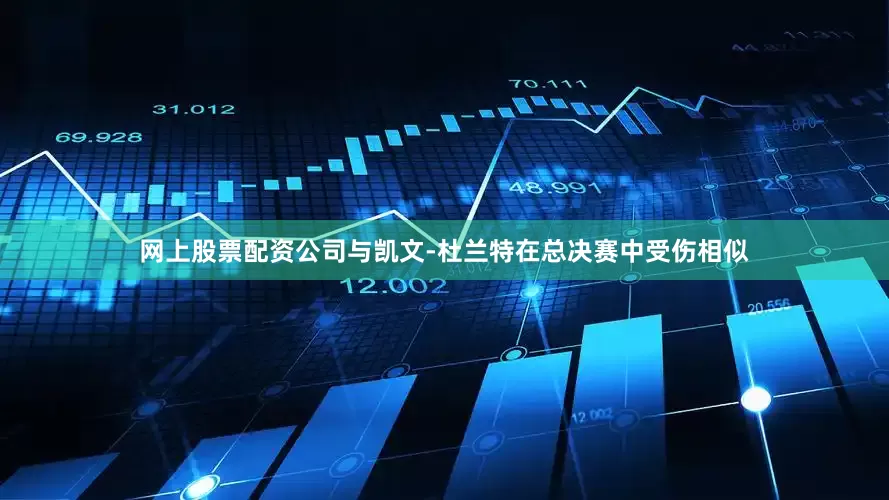 网上股票配资公司与凯文-杜兰特在总决赛中受伤相似
