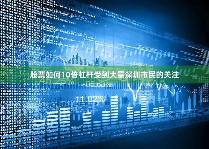 股票如何10倍杠杆受到大量深圳市民的关注
