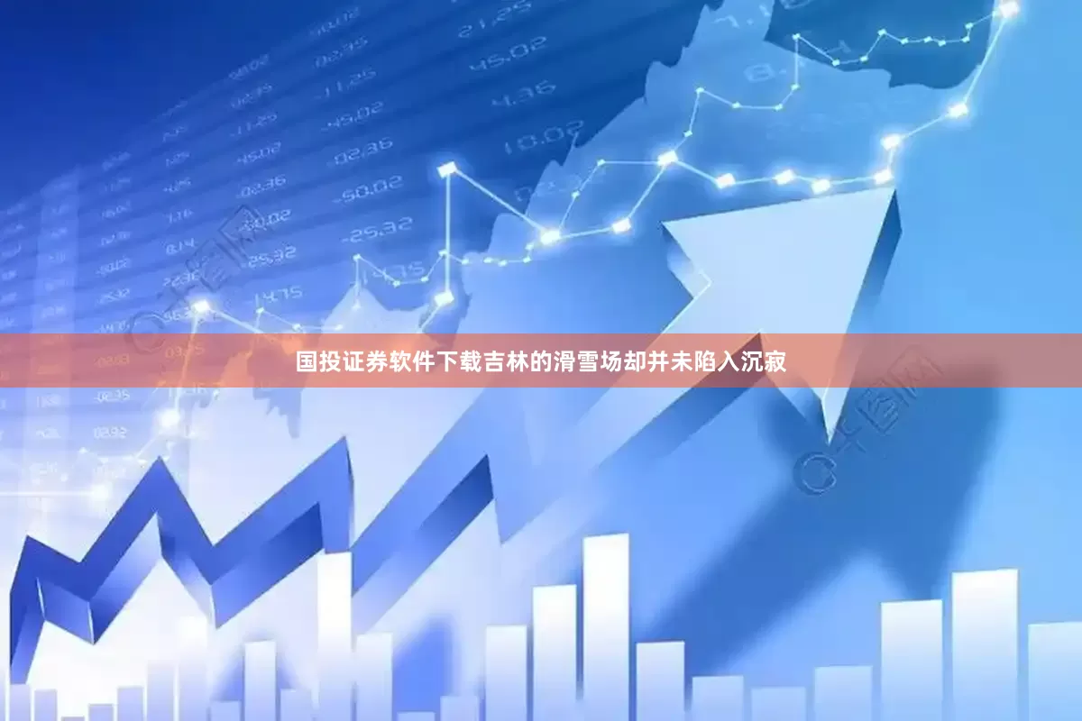 国投证券软件下载吉林的滑雪场却并未陷入沉寂