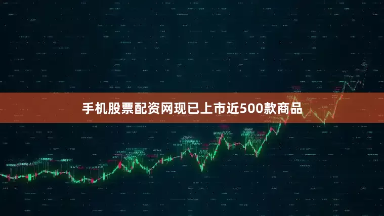 手机股票配资网现已上市近500款商品
