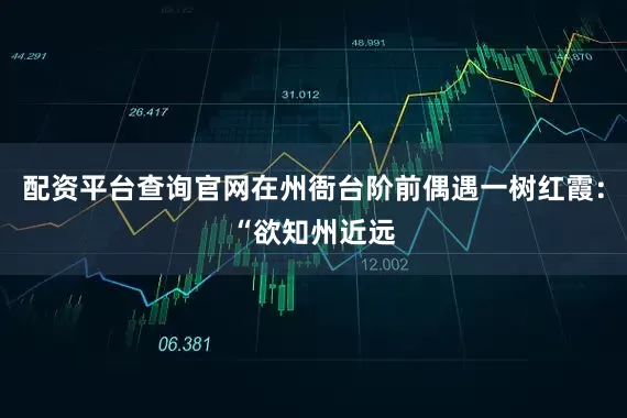 配资平台查询官网在州衙台阶前偶遇一树红霞：“欲知州近远