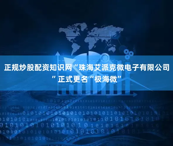 正规炒股配资知识网“珠海艾派克微电子有限公司”正式更名“极海微”