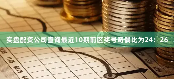 实盘配资公司查询最近10期前区奖号奇偶比为24：26