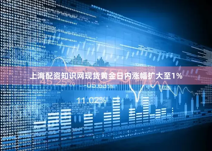 上海配资知识网现货黄金日内涨幅扩大至1%