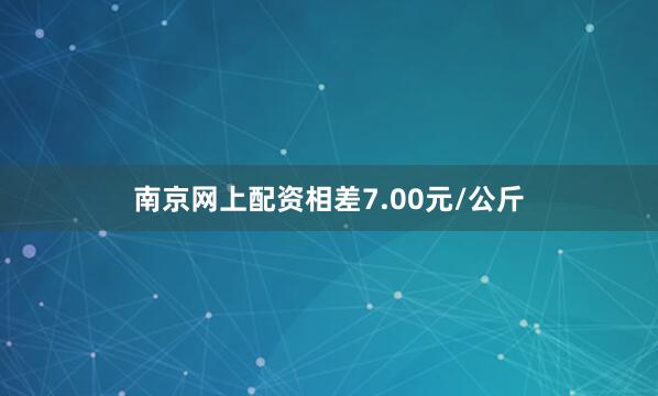 南京网上配资相差7.00元/公斤
