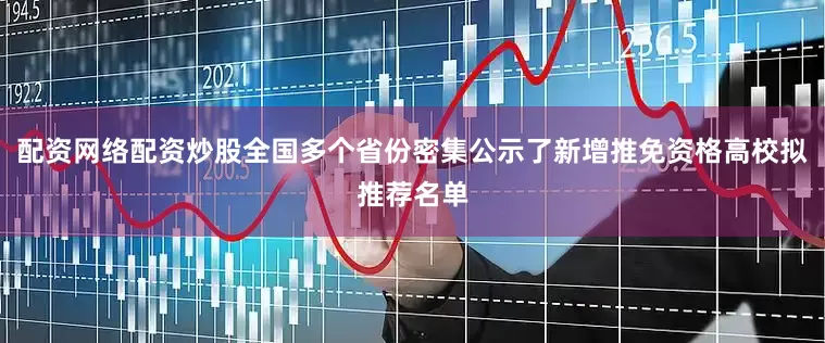 配资网络配资炒股全国多个省份密集公示了新增推免资格高校拟推荐名单