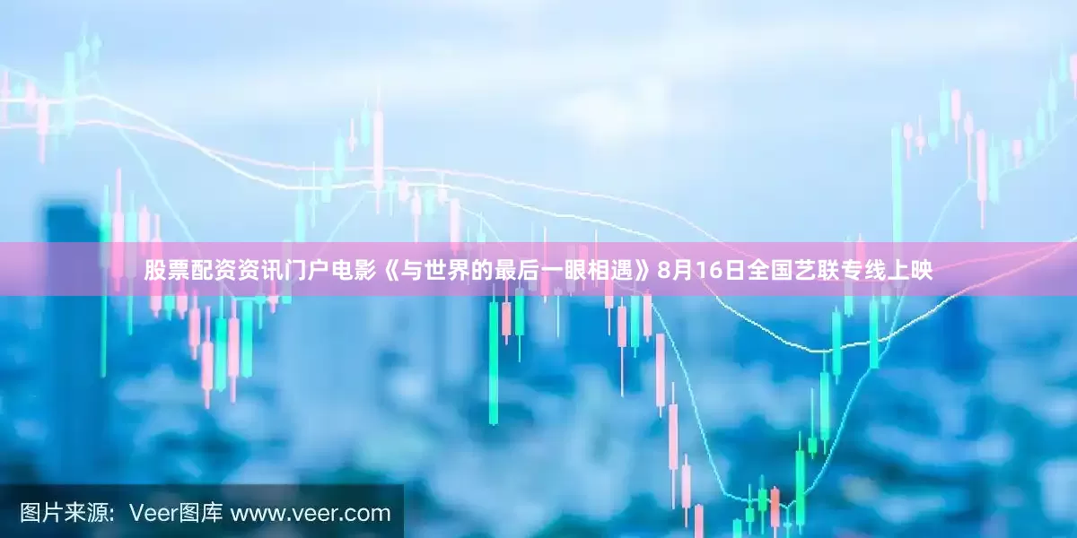 股票配资资讯门户电影《与世界的最后一眼相遇》8月16日全国艺联专线上映