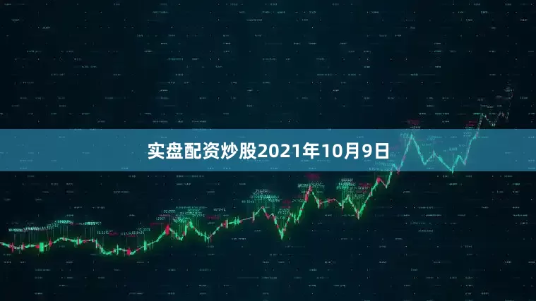 实盘配资炒股　　2021年10月9日