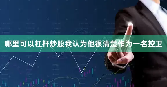 哪里可以杠杆炒股我认为他很清楚作为一名控卫