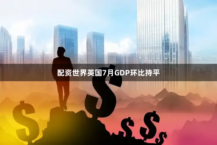 配资世界英国7月GDP环比持平