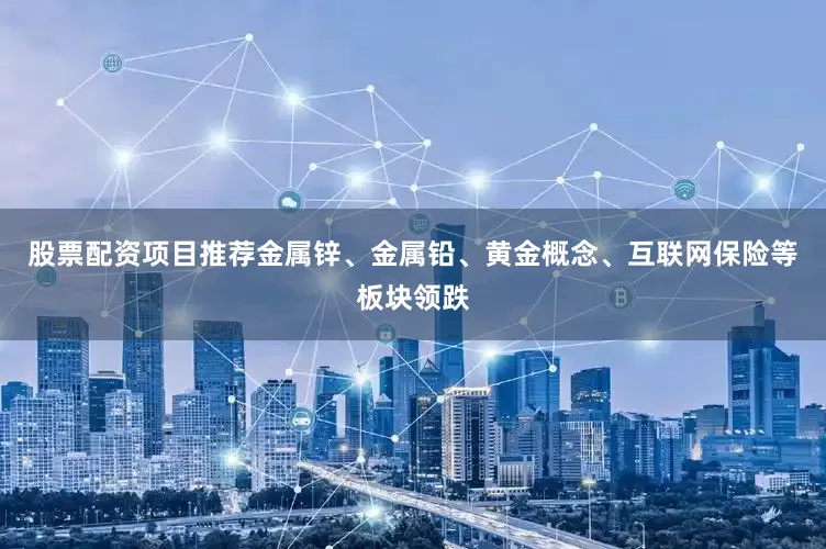 股票配资项目推荐金属锌、金属铅、黄金概念、互联网保险等板块领跌