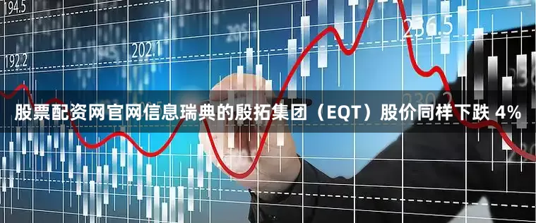 股票配资网官网信息瑞典的殷拓集团（EQT）股价同样下跌 4%