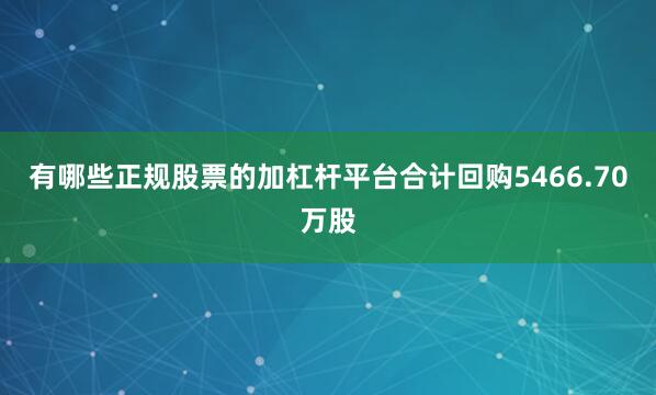 有哪些正规股票的加杠杆平台合计回购5466.70万股