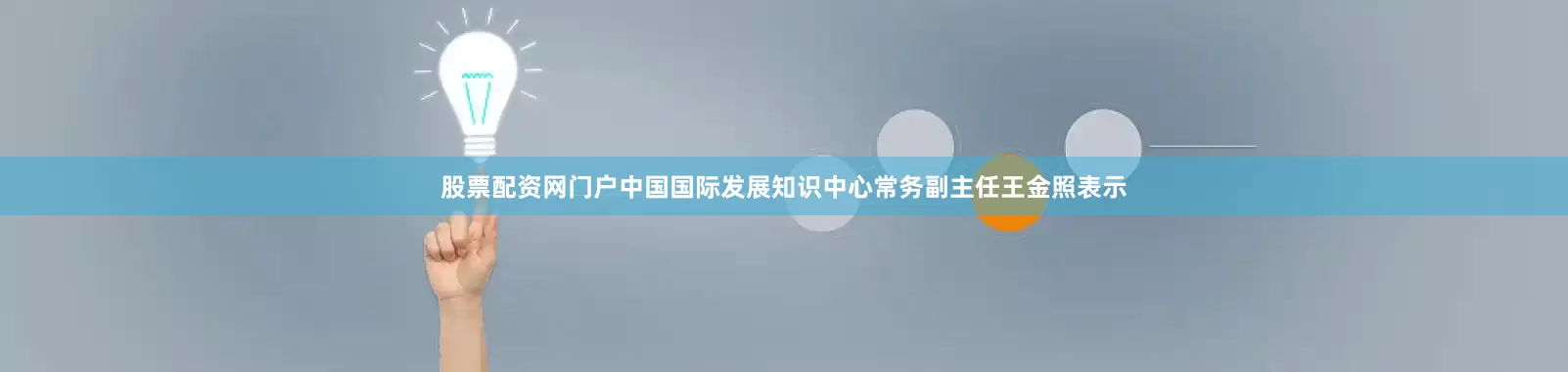 股票配资网门户中国国际发展知识中心常务副主任王金照表示