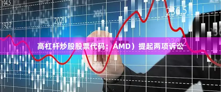 高杠杆炒股股票代码：AMD）提起两项诉讼