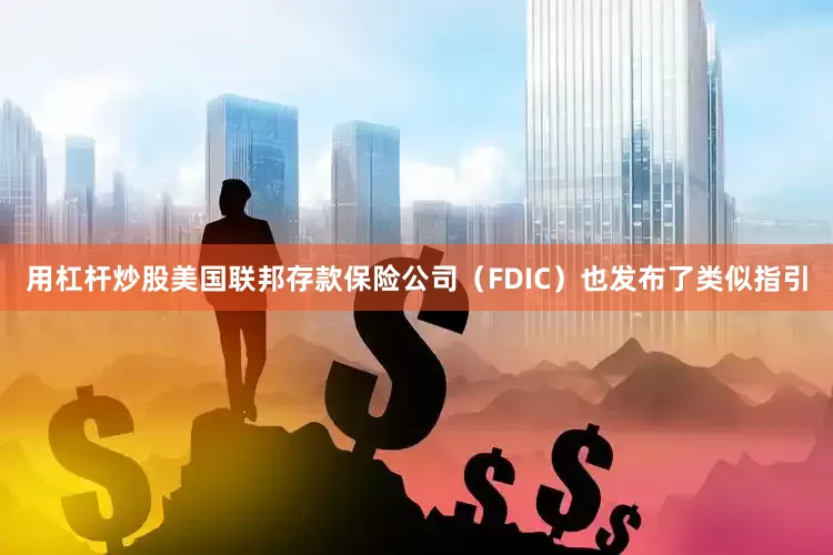 用杠杆炒股美国联邦存款保险公司（FDIC）也发布了类似指引