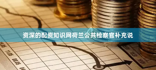资深的配资知识网　　荷兰公共检察官补充说