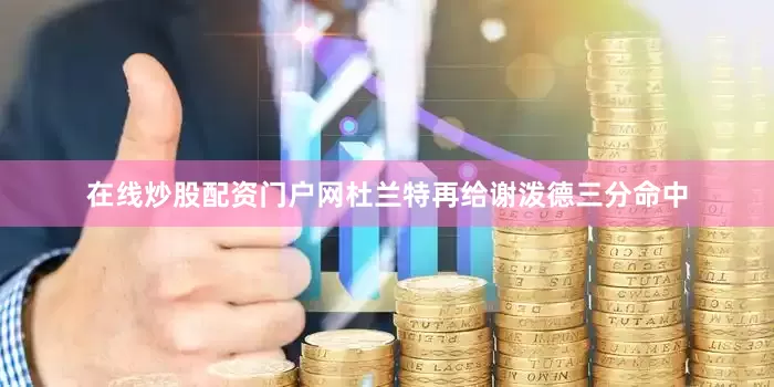 在线炒股配资门户网杜兰特再给谢泼德三分命中