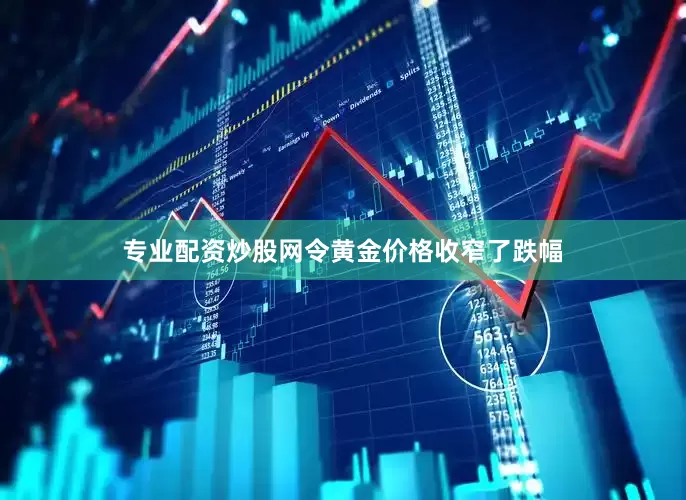 专业配资炒股网令黄金价格收窄了跌幅