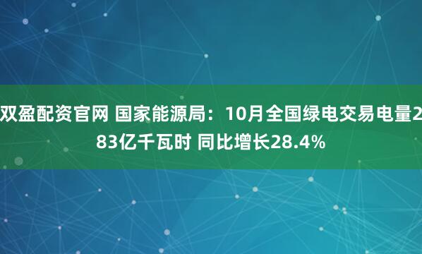 双盈配资官网 国家能源局：10月全国绿电交易电量283亿千瓦时 同比增长28.4%