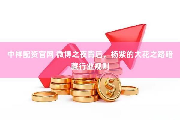 中祥配资官网 微博之夜背后，杨紫的大花之路暗藏行业规则