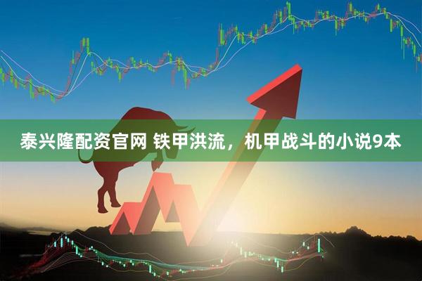 泰兴隆配资官网 铁甲洪流，机甲战斗的小说9本