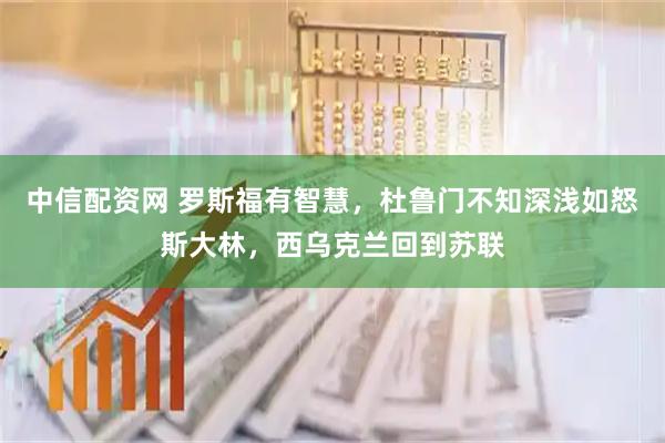 中信配资网 罗斯福有智慧,杜鲁门不知深浅如怒斯大林,西乌克兰回到苏联