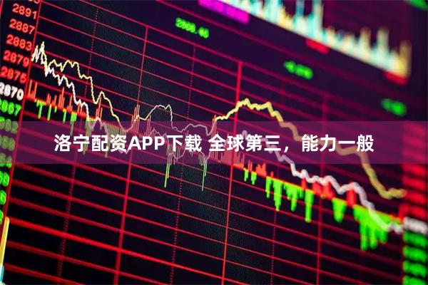 洛宁配资APP下载 全球第三，能力一般